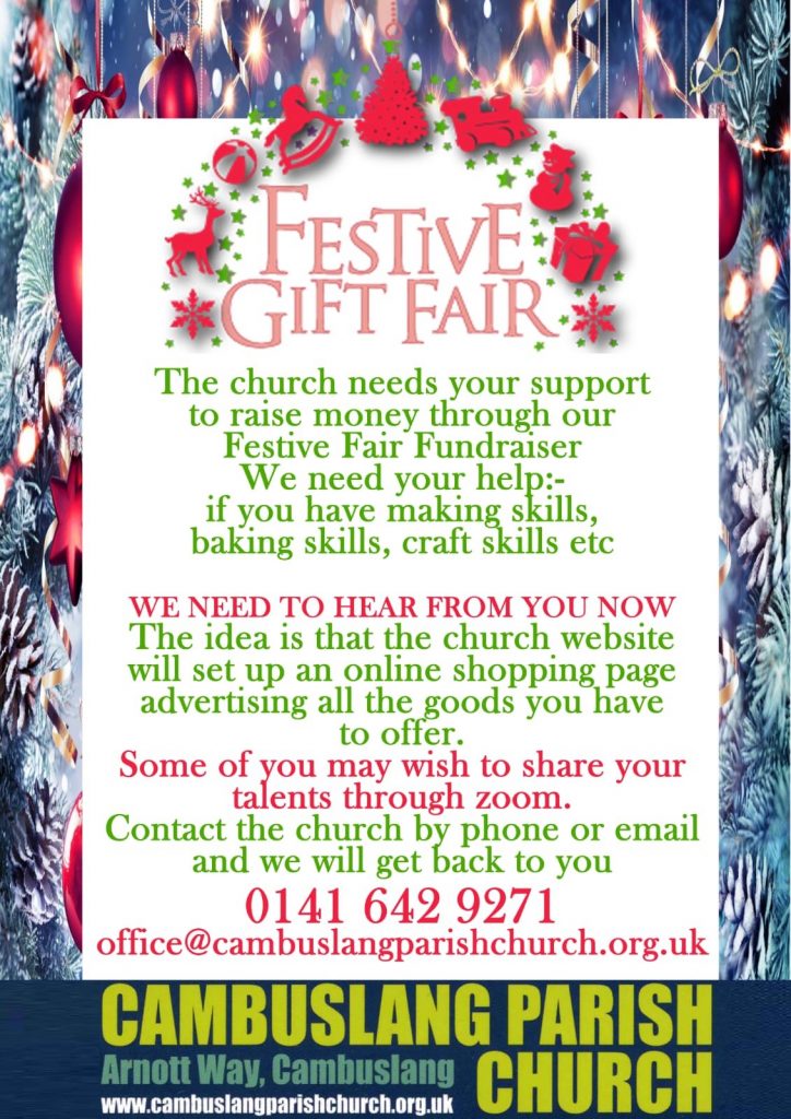 The church needs your support to raise money through our Festive Fair Fundraiser. We need your help; if you have making skills, baking skills, craft skills etc.
We need to hear from you now. The idea is that the church website will set up an online shopping page advertising all the goods you have to offer.
Some of you may wish to share your talents through Zoom. Contact the church by phone or email and we will get back to you.
